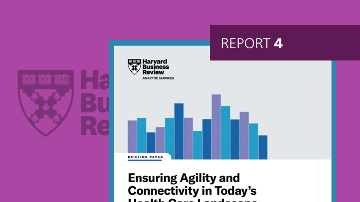Report 4: Ensuring Agility and Connectivity in Today&rsquo;s Health Care Landscape